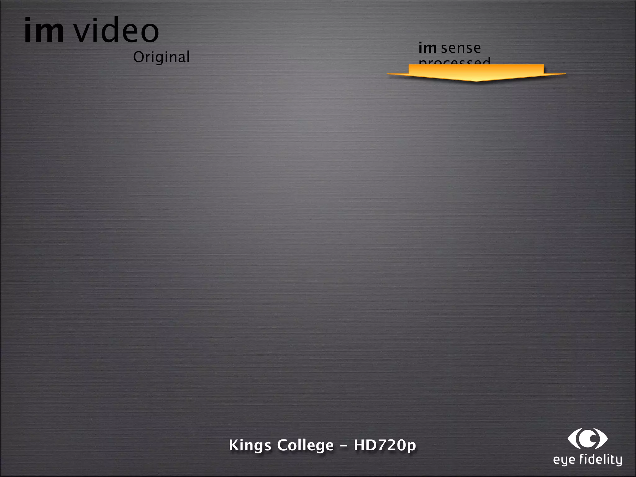im video                                  im sense
      Original                            processed




                 Kings College - HD720p
 