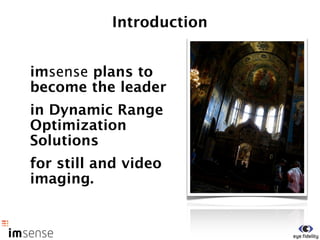 Introduction


imsense plans to
become the leader
in Dynamic Range
Optimization
Solutions
for still and video
imaging.
 