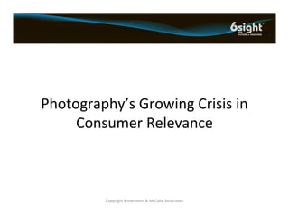 Photography’s Growing Crisis in 
     Consumer Relevance



         Copyright Brownstein & McCabe Associates
 