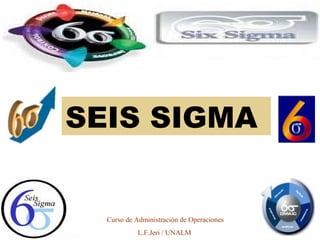 SEIS SIGMA
Curso de Administración de Operaciones
L.F.Jeri / UNALM
 