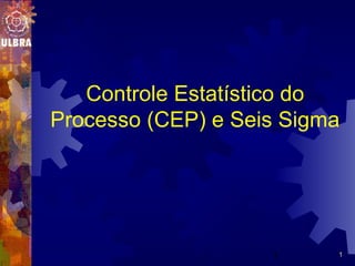 Controle Estatístico do 
Processo (CEP) e Seis Sigma 
1 
1 
 