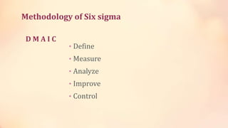 Methodology of Six sigma
D M A I C
• Define
• Measure
• Analyze
• Improve
• Control
 