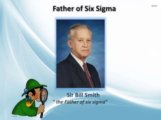 Sir Bill Smith
“ the Father of six sigma”
Father of Six Sigma
 