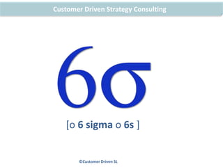 Customer Driven Strategy Consulting [o 6 sigma o 6s ] ©CustomerDriven SL 