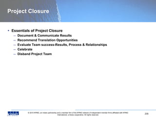Project Closure Essentials of Project Closure Document & Communicate Results Recommend Translation Opportunities Evaluate Team success-Results, Process & Relationships Celebrate Disband Project Team 
