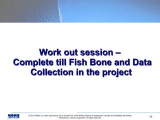 Work out session –   Complete till Fish Bone and Data Collection in the project 