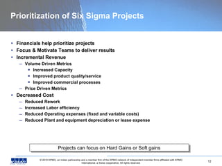 Prioritization of Six Sigma Projects <ul><li>Financials help prioritize projects </li></ul><ul><li>Focus & Motivate Teams ...