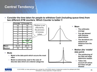 Central Tendency <ul><li>Consider the time taken for people to withdraw Cash (including queue time) from two different ATM...