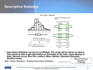 Descriptive Statistics <ul><li>Descriptive Statistics can be run on Minitab. The result will be shown as above. One would ...