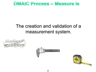 The creation and validation of a
measurement system.
26
 