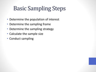 Basic Sampling Steps
• Determine the population of interest
• Determine the sampling frame
• Determine the sampling strategy
• Calculate the sample size
• Conduct sampling
 