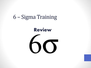 6 – Sigma Training
Review
 