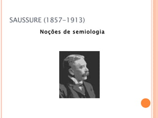 SAUSSURE (1857-1913)
        Noções de semiologia
 