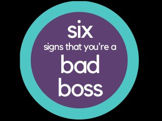 six
bad
boss
signs that you're a
 