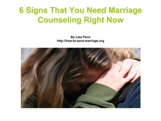 6 Signs That You Need Marriage
     Counseling Right Now
                   By Lisa Penn
         http://how-to-save-marriage.org
 