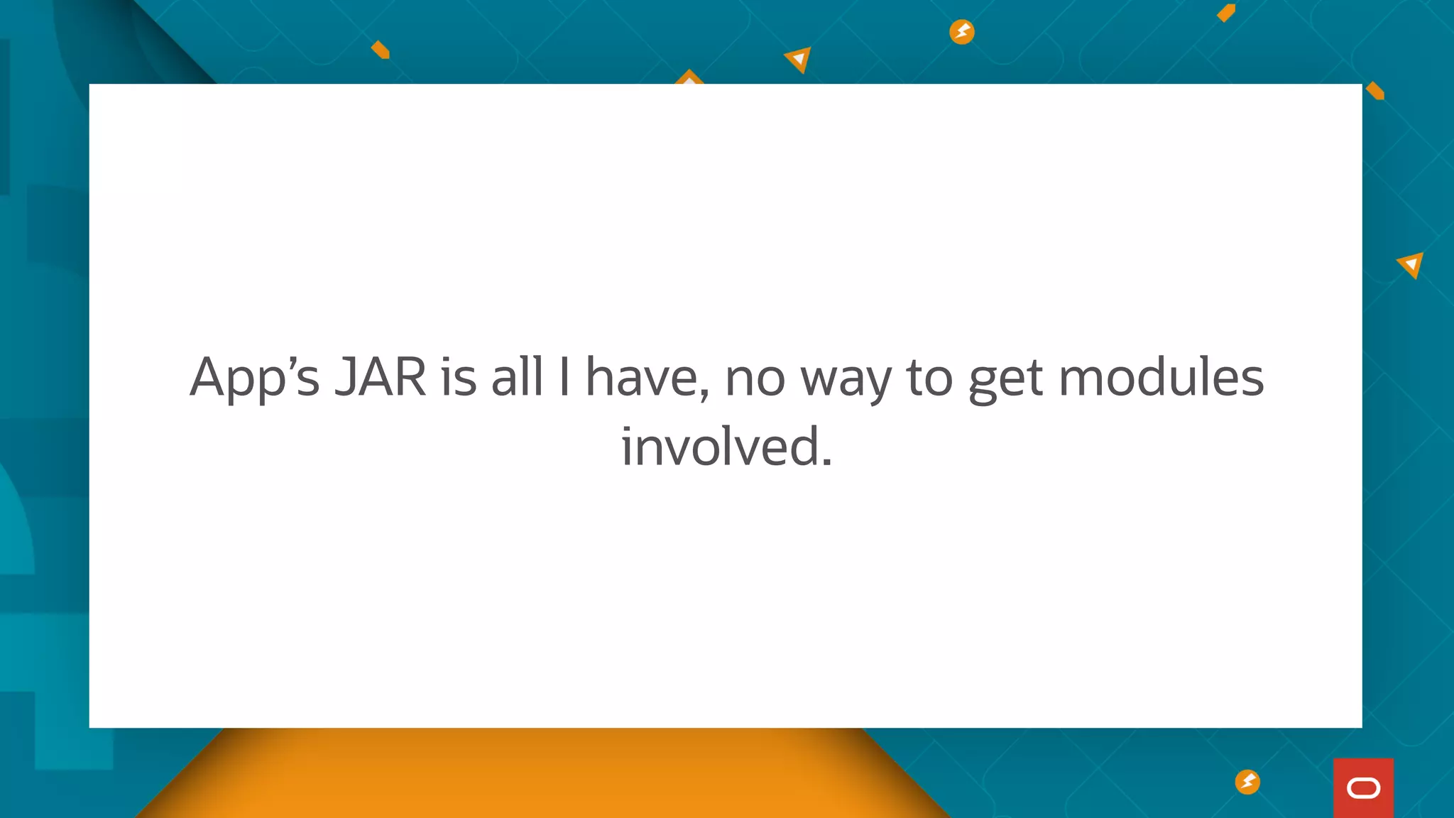 App’s JAR is all I have, no way to get modules
involved.
 