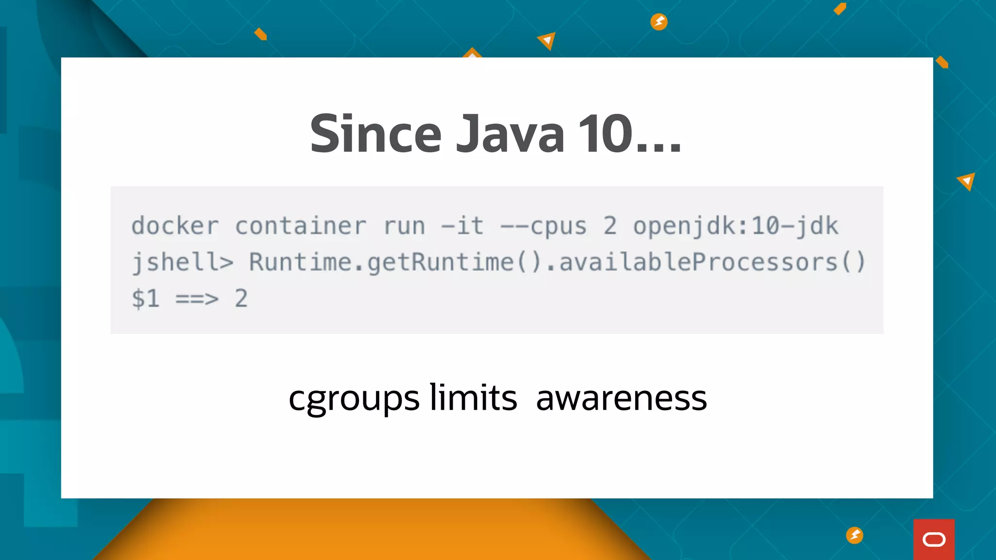 Since Java 10…
cgroups limits awareness
 