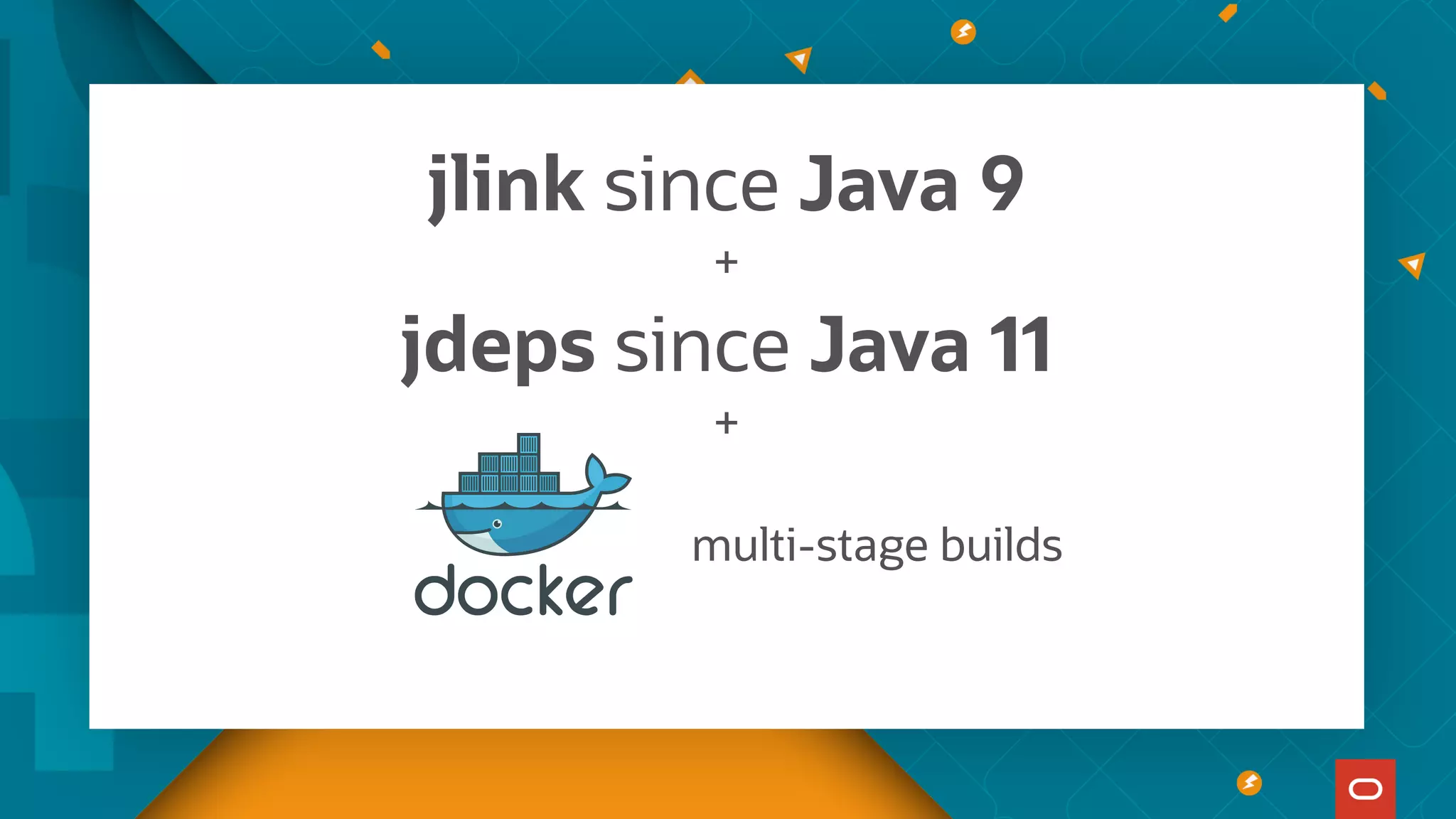 jlink since Java 9
+
jdeps since Java 11
+
multi-stage builds
 