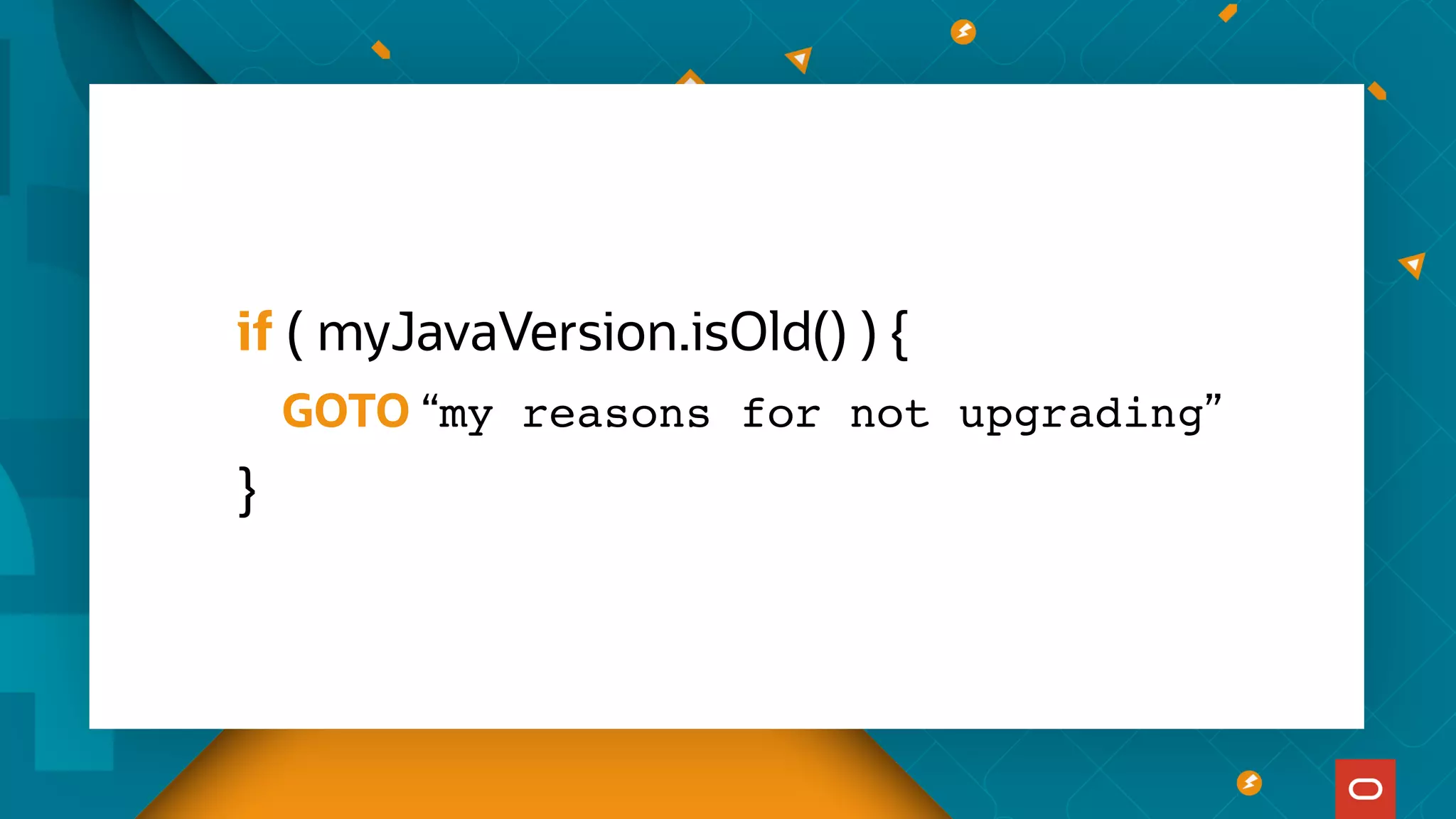 if ( myJavaVersion.isOld() ) {
GOTO “my reasons for not upgrading”
}
 