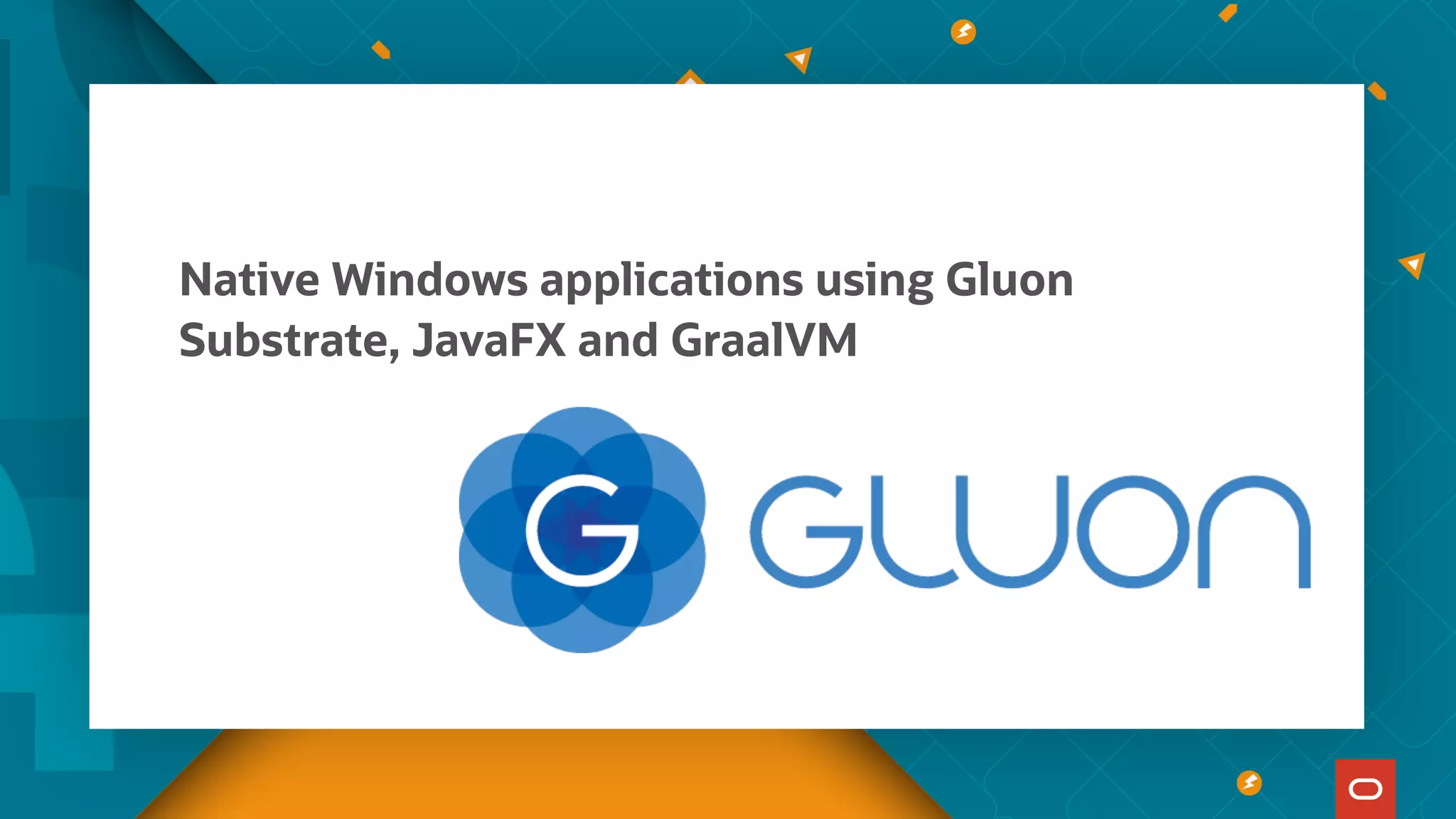 Native Windows applications using Gluon
Substrate, JavaFX and GraalVM
 