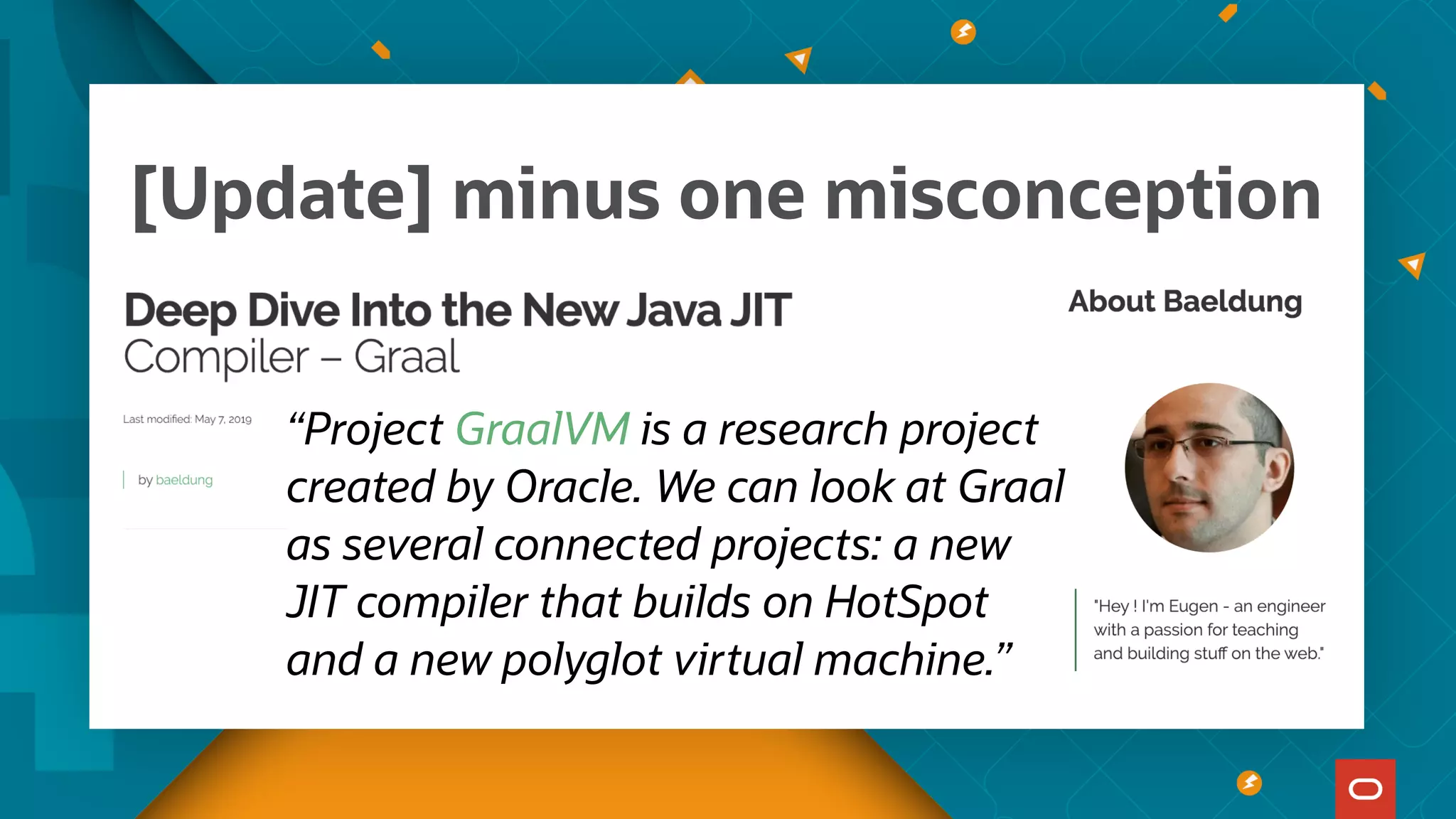 “Project GraalVM is a research project
created by Oracle. We can look at Graal
as several connected projects: a new
JIT compiler that builds on HotSpot
and a new polyglot virtual machine.”
[Update] minus one misconception
 