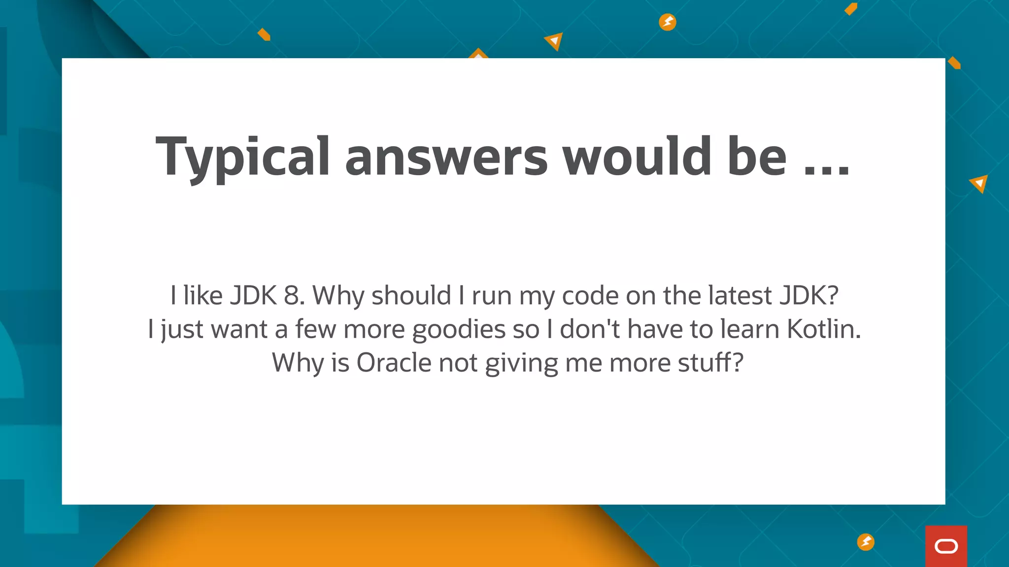 Typical answers would be …
I like JDK 8. Why should I run my code on the latest JDK?
I just want a few more goodies so I don't have to learn Kotlin.
Why is Oracle not giving me more stuff?
 