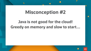 Java is not good for the cloud!
Greedy on memory and slow to start…
Misconception #2
 