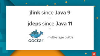 jlink since Java 9
+
jdeps since Java 11
+
multi-stage builds
 