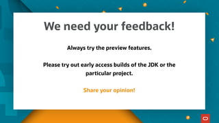 Always try the preview features.
Please try out early access builds of the JDK or the
particular project.
Share your opinion!
We need your feedback!
 