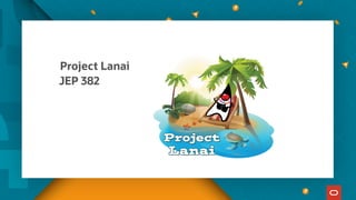 Project Lanai
JEP 382
 