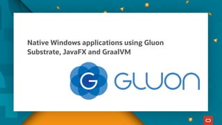 Native Windows applications using Gluon
Substrate, JavaFX and GraalVM
 