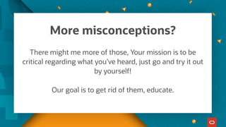 There might me more of those, Your mission is to be
critical regarding what you’ve heard, just go and try it out
by yourself!
Our goal is to get rid of them, educate.
More misconceptions?
 