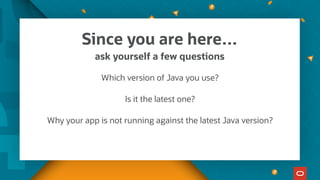 Since you are here…
ask yourself a few questions
Which version of Java you use?
Is it the latest one?
Why your app is not running against the latest Java version?
 