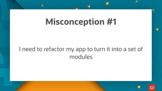 Misconception #1
I need to refactor my app to turn it into a set of
modules
 