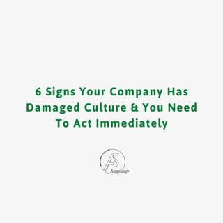 6 Signs Your Company Has
Damaged Culture & You Need
To Act Immediately
 