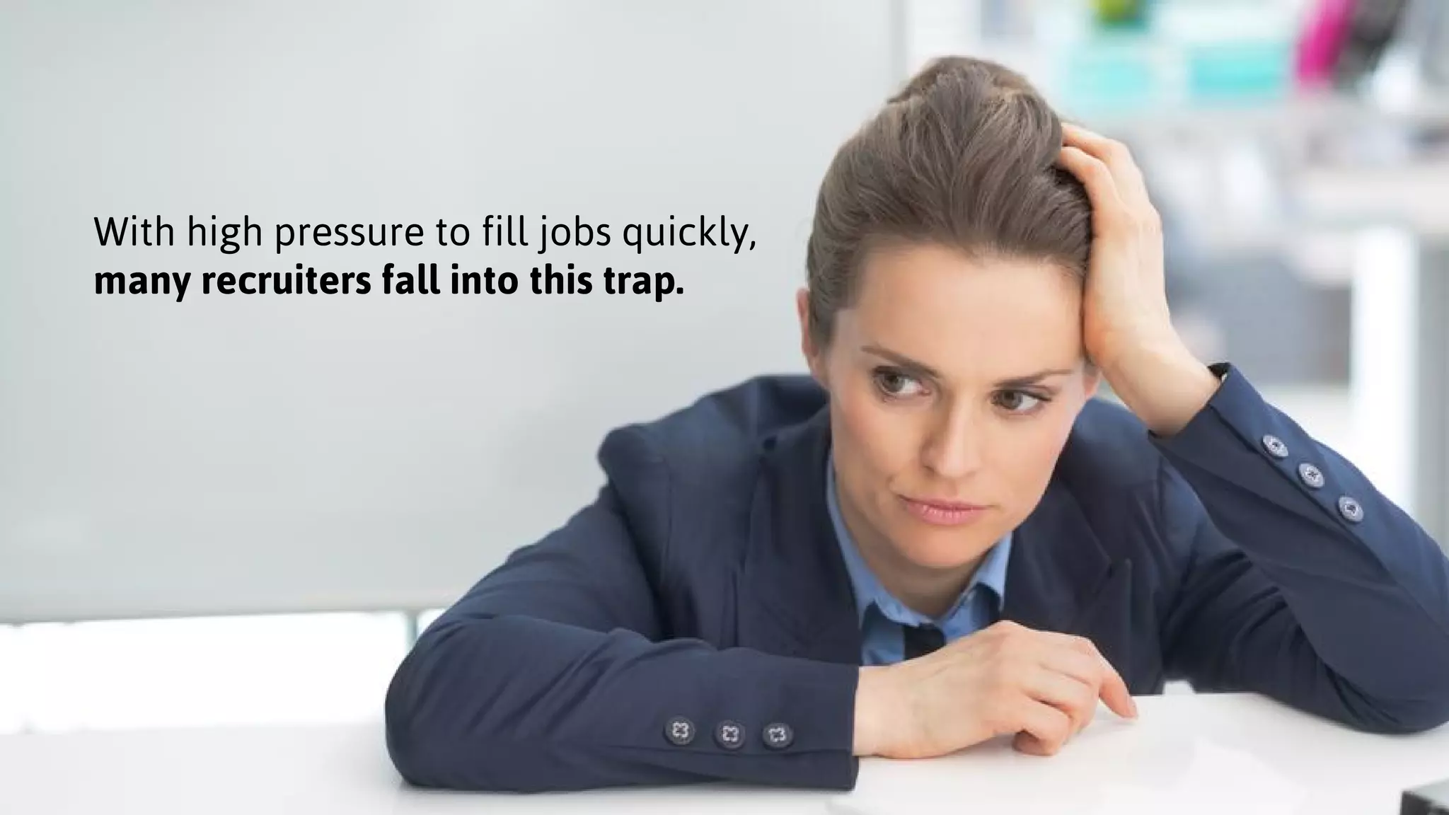 With high pressure to fill jobs quickly,
many recruiters fall into this trap.
 