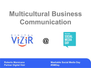 Multicultural Business
Communication
Roberto Marsicano
Partner Digital Vizir
Mashable Social Media Day
#SMDay
@
 