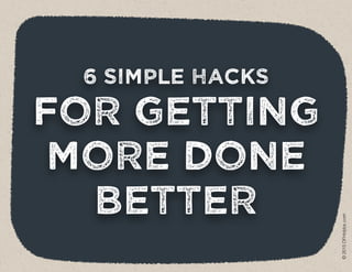 6 SIMPLE HACKS
FOR GETTING
MORE DONE
BETTER
©2015DFHobbs.com
 