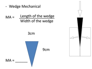 - Wedge Mechanical
MA =
3cm
9cm
MA = ______
Length of the wedge
Width of the wedge
 