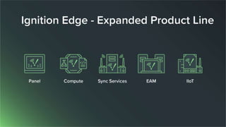 Ignition Edge - Expanded Product Line
● Ignition Edge Panel
● Ignition Edge Compute
● Ignition Edge Sync Services
● Ignition Edge EAM
● Ignition Edge IIoT
 