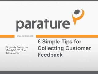 6 Simple Tips for
Originally Posted on
March 30, 2012 by      Collecting Customer
Tricia Morris
                       Feedback
 