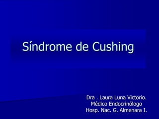 Síndrome de Cushing
Dra . Laura Luna Victorio.
Médico Endocrinólogo
Hosp. Nac. G. Almenara I.
 