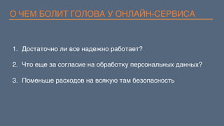 О ЧЕМ БОЛИТ ГОЛОВА У ОНЛАЙН-СЕРВИСА
1.  Достаточно ли все надежно работает?
2.  Что еще за согласие на обработку персональных данных?
3.  Поменьше расходов на всякую там безопасность
 