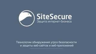 Технологии обнаружения угроз безопасности
и защиты веб-сайтов и веб-приложений
 