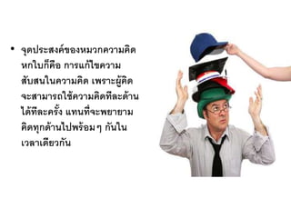 • จุดประสงค์ของหมวกความคิด
หกใบก็คือ การแก้ไขความ
สับสนในความคิด เพราะผู้คิด
จะสามารถใช้ความคิดทีละด้าน
ได้ทีละครั้ง แทนที่จะพยายาม
คิดทุกด้านไปพร้อมๆ กันใน
เวลาเดียวกัน
 