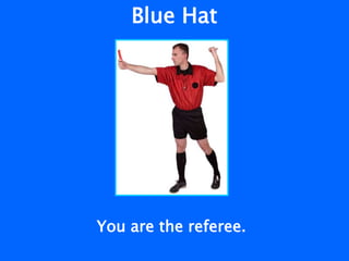 Blue Hat
You are the referee.
 