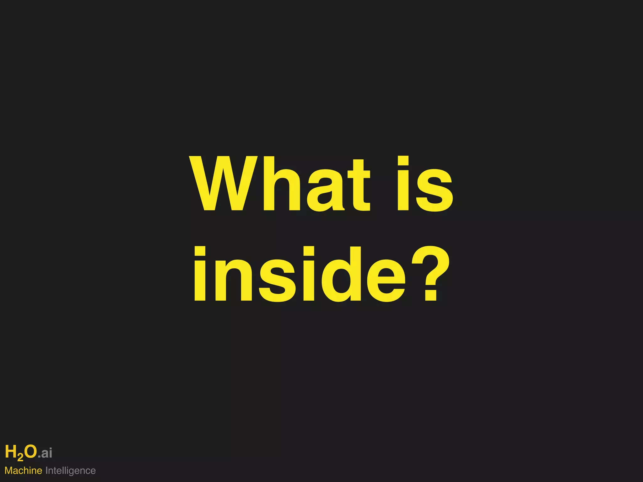 H2O.ai 
Machine Intelligence
What is
inside?
 