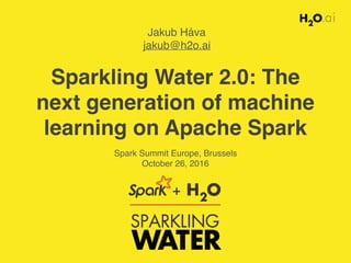 Sparkling Water 2.0: The
next generation of machine
learning on Apache Spark
Jakub Háva
jakub@h2o.ai
Spark Summit Europe, Brussels
October 26, 2016
 