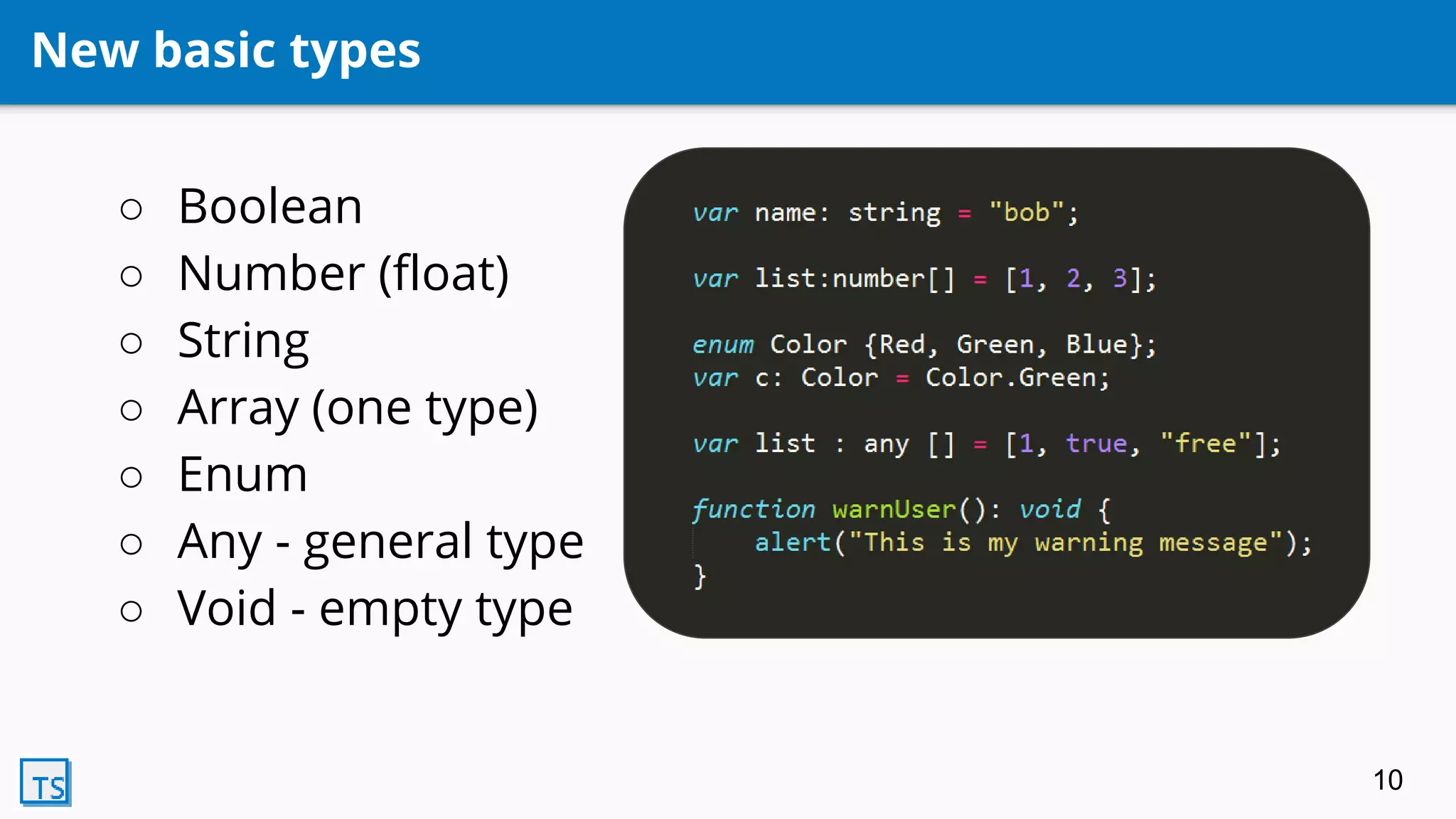 New basic types
○ Boolean
○ Number (float)
○ String
○ Array (one type)
○ Enum
○ Any - general type
○ Void - empty type
10
 