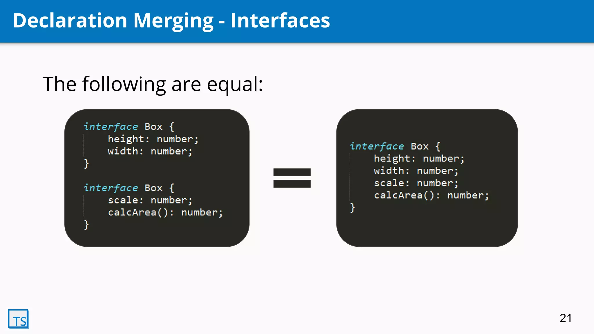 Declaration Merging - Interfaces
The following are equal:
21
 